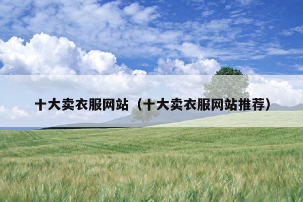 CQ9电子 CQ9传奇电子十大卖衣服网站（十大卖衣服网站推荐）