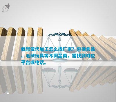CQ9电子 CQ9传奇电子我想做代加工怎么找厂家？包括食品、毛绒玩具等不同品类需找到对应平台或。