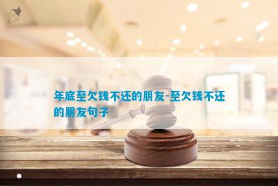 年底至CQ9电子 CQ9传奇电子欠钱不还的朋友-至欠钱不还的朋友句子